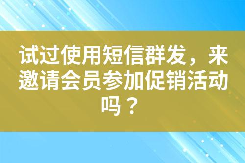 試過(guò)使用短信群發(fā)，來(lái)邀請(qǐng)會(huì)員參加促銷活動(dòng)嗎？