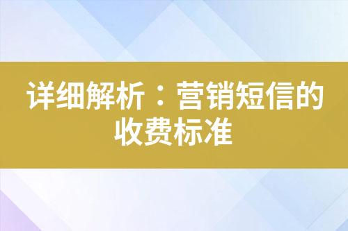 詳細(xì)解析：營銷短信的收費(fèi)標(biāo)準(zhǔn)