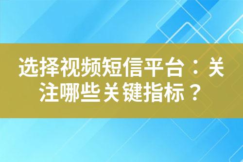 選擇視頻短信平臺：關注哪些關鍵指標？