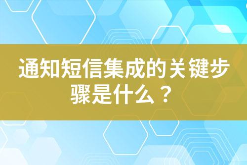 通知短信集成的關鍵步驟是什么？