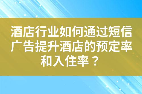 酒店行業(yè)如何通過短信廣告提升酒店的預(yù)定率和入住率？