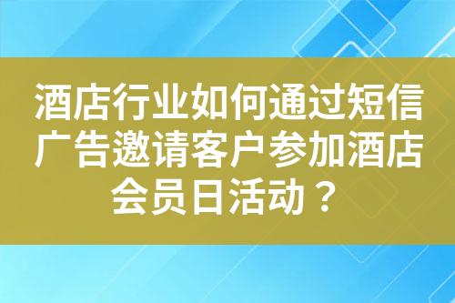 酒店行業如何通過短信廣告邀請客戶參加酒店會員日活動？