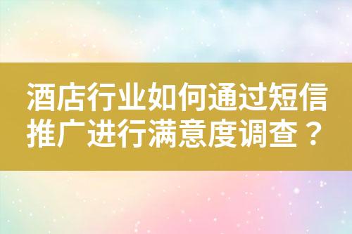 酒店行業如何通過短信推廣進行滿意度調查？