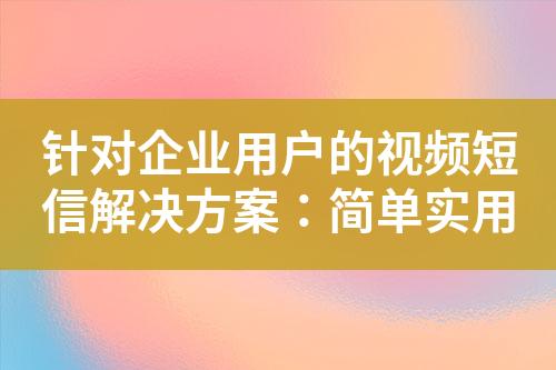 針對(duì)企業(yè)用戶(hù)的視頻短信解決方案：簡(jiǎn)單實(shí)用