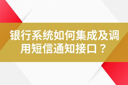 銀行系統如何集成及調用短信通知接口？