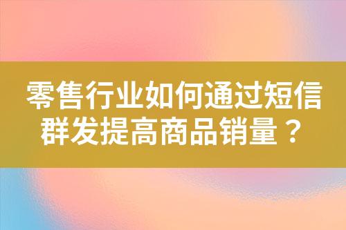 零售行業如何通過短信群發提高商品銷量？