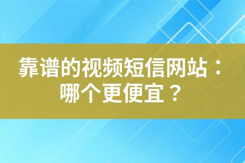 靠譜的視頻短信網(wǎng)站：哪個(gè)更便宜？