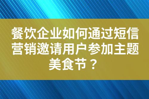餐飲企業如何通過短信營銷邀請用戶參加主題美食節？