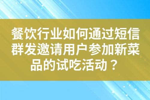 餐飲行業(yè)如何通過短信群發(fā)邀請(qǐng)用戶參加新菜品的試吃活動(dòng)？