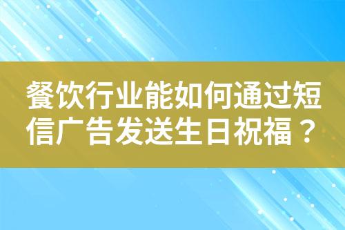 餐飲行業能如何通過短信廣告發送生日祝福？