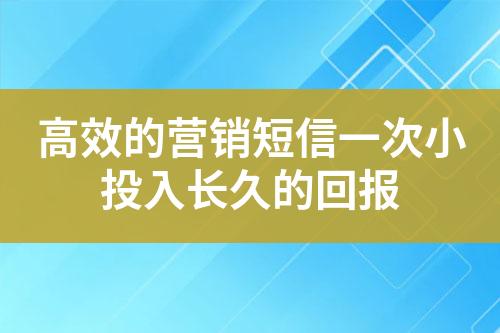 高效的營銷短信一次小投入長久的回報(bào)